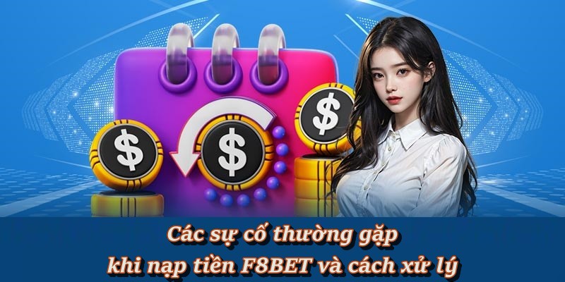 Các sự cố thường gặp khi nạp tiền F8BET và cách xử lý